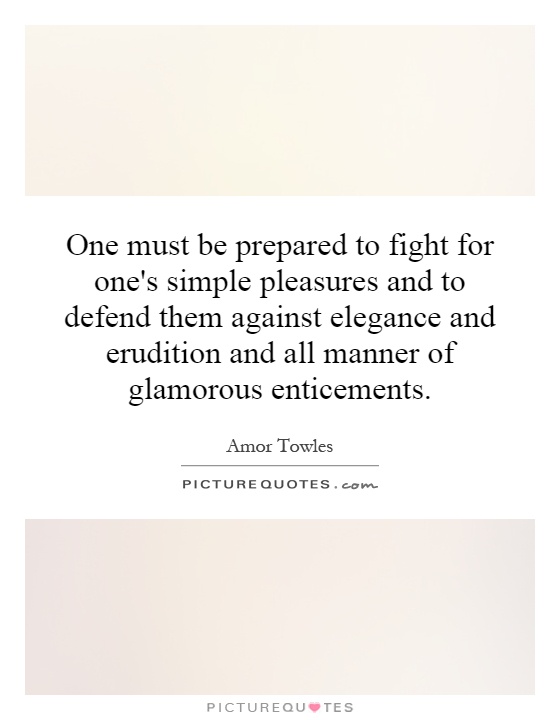 One must be prepared to fight for one's simple pleasures and to defend them against elegance and erudition and all manner of glamorous enticements Picture Quote #1