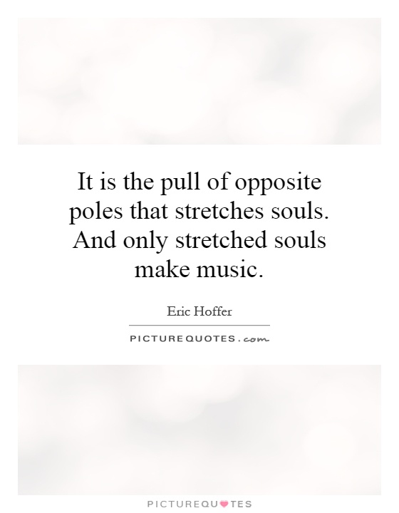 It is the pull of opposite poles that stretches souls. And only stretched souls make music Picture Quote #1