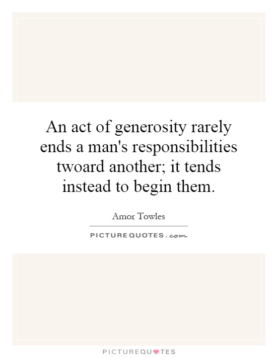 An act of generosity rarely ends a man's responsibilities twoard another; it tends instead to begin them Picture Quote #1
