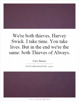 We're both thieves, Harvey Swick. I take time. You take lives. But in the end we're the same: both Thieves of Always Picture Quote #1