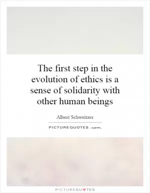 The first step in the evolution of ethics is a sense of solidarity with other human beings Picture Quote #1
