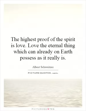The highest proof of the spirit is love. Love the eternal thing which can already on Earth possess as it really is Picture Quote #1