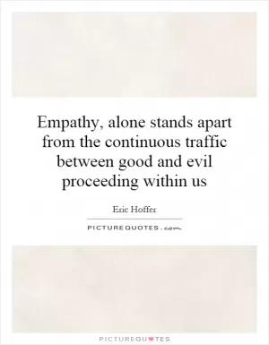Empathy, alone stands apart from the continuous traffic between good and evil proceeding within us Picture Quote #1