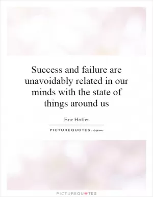 Success and failure are unavoidably related in our minds with the state of things around us Picture Quote #1