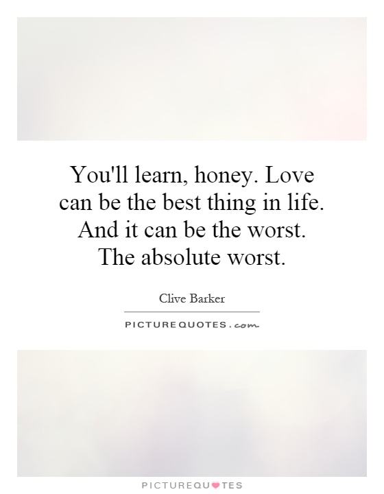 You'll learn, honey. Love can be the best thing in life. And it can be the worst. The absolute worst Picture Quote #1