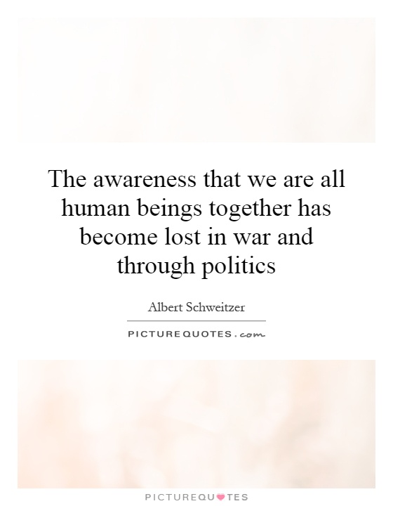 The awareness that we are all human beings together has become lost in war and through politics Picture Quote #1