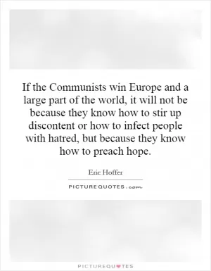 If the Communists win Europe and a large part of the world, it will not be because they know how to stir up discontent or how to infect people with hatred, but because they know how to preach hope Picture Quote #1