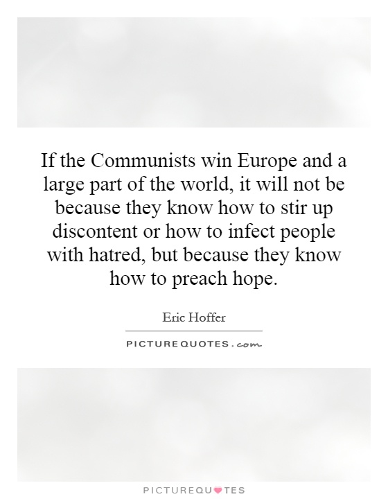 If the Communists win Europe and a large part of the world, it will not be because they know how to stir up discontent or how to infect people with hatred, but because they know how to preach hope Picture Quote #1