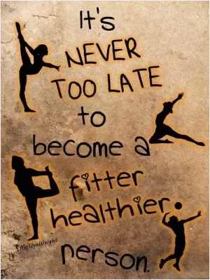 It's never too late to become a fitter, healthier person Picture Quote #1