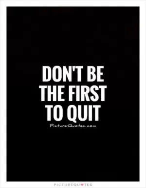 Don't be the first to quit Picture Quote #1