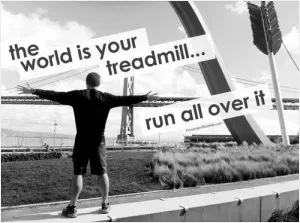 The world is your treadmill... run all over it Picture Quote #1