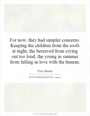 For now, they had simpler concerns. Keeping the children from the roofs at night, the bereaved from crying out too loud, the young in summer from falling in love with the human Picture Quote #1
