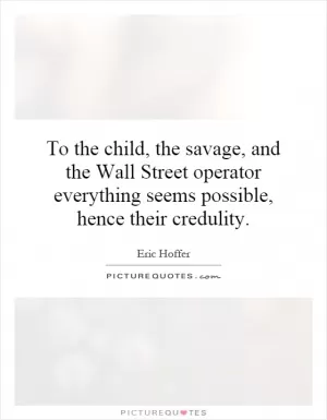 To the child, the savage, and the Wall Street operator everything seems possible, hence their credulity Picture Quote #1