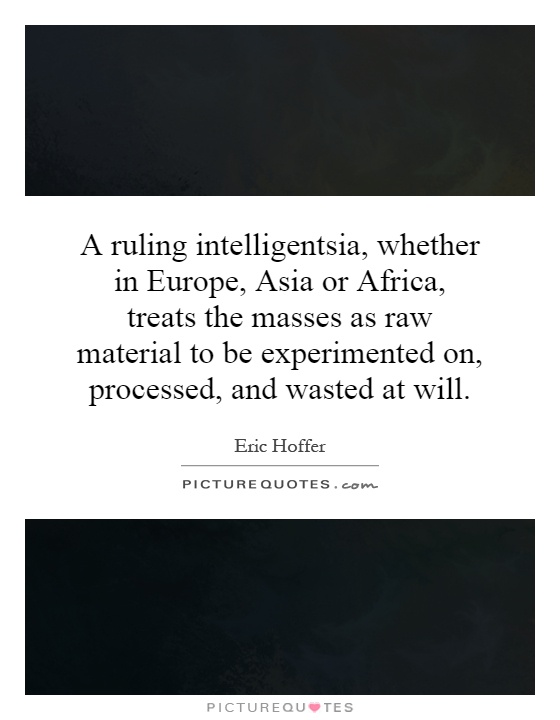 A ruling intelligentsia, whether in Europe, Asia or Africa, treats the masses as raw material to be experimented on, processed, and wasted at will Picture Quote #1