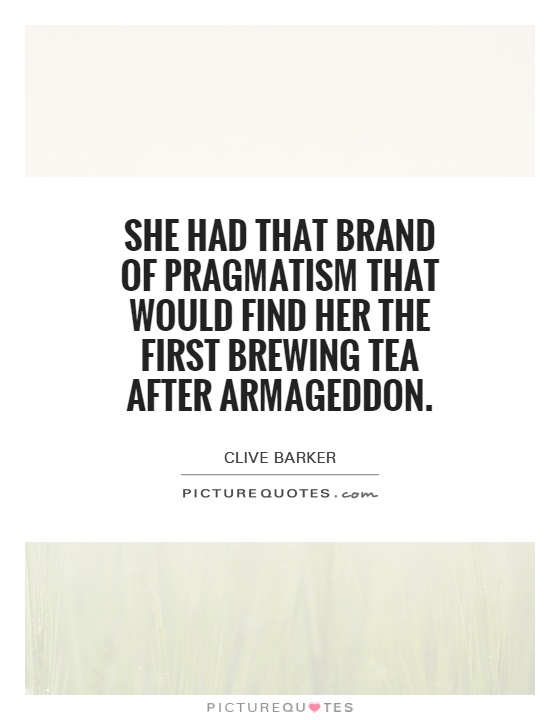 She had that brand of pragmatism that would find her the first brewing tea after Armageddon Picture Quote #1