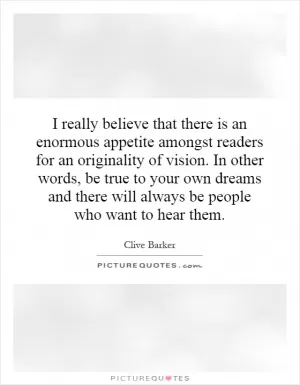 I really believe that there is an enormous appetite amongst readers for an originality of vision. In other words, be true to your own dreams and there will always be people who want to hear them Picture Quote #1