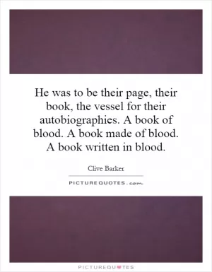 He was to be their page, their book, the vessel for their autobiographies. A book of blood. A book made of blood. A book written in blood Picture Quote #1