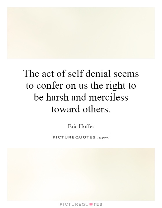 The act of self denial seems to confer on us the right to be harsh and merciless toward others Picture Quote #1