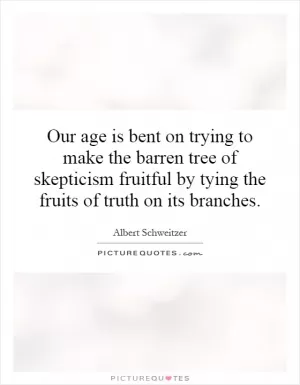 Our age is bent on trying to make the barren tree of skepticism fruitful by tying the fruits of truth on its branches Picture Quote #1