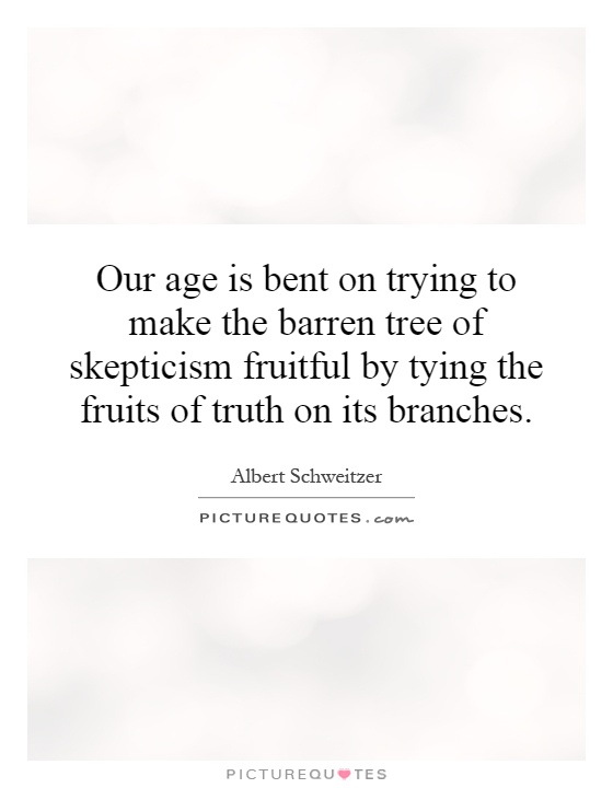 Our age is bent on trying to make the barren tree of skepticism fruitful by tying the fruits of truth on its branches Picture Quote #1