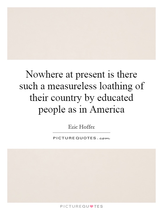 Nowhere at present is there such a measureless loathing of their country by educated people as in America Picture Quote #1