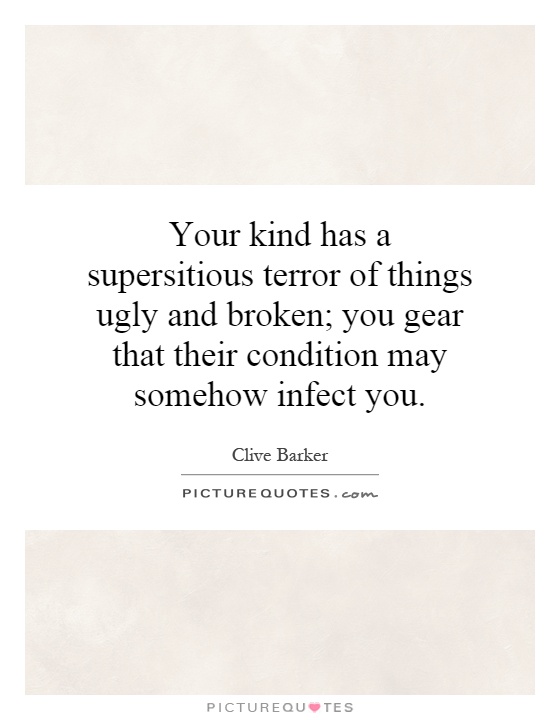 Your kind has a supersitious terror of things ugly and broken; you gear that their condition may somehow infect you Picture Quote #1