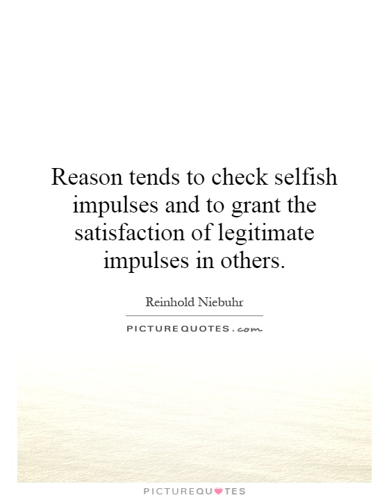 Reason tends to check selfish impulses and to grant the satisfaction of legitimate impulses in others Picture Quote #1