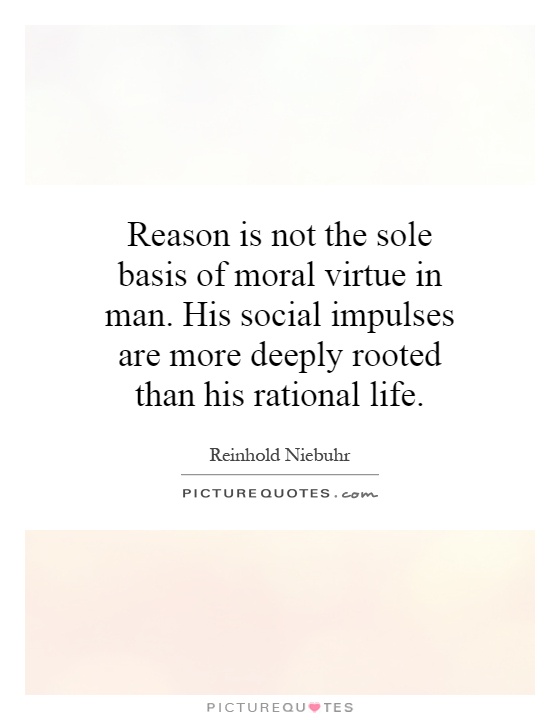 Reason is not the sole basis of moral virtue in man. His social impulses are more deeply rooted than his rational life Picture Quote #1