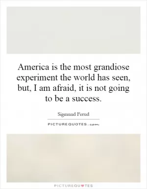 America is the most grandiose experiment the world has seen, but, I am afraid, it is not going to be a success Picture Quote #1