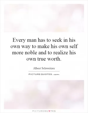 Every man has to seek in his own way to make his own self more noble and to realize his own true worth Picture Quote #1