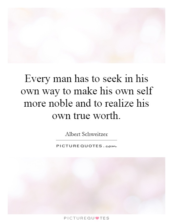 Every man has to seek in his own way to make his own self more noble and to realize his own true worth Picture Quote #1