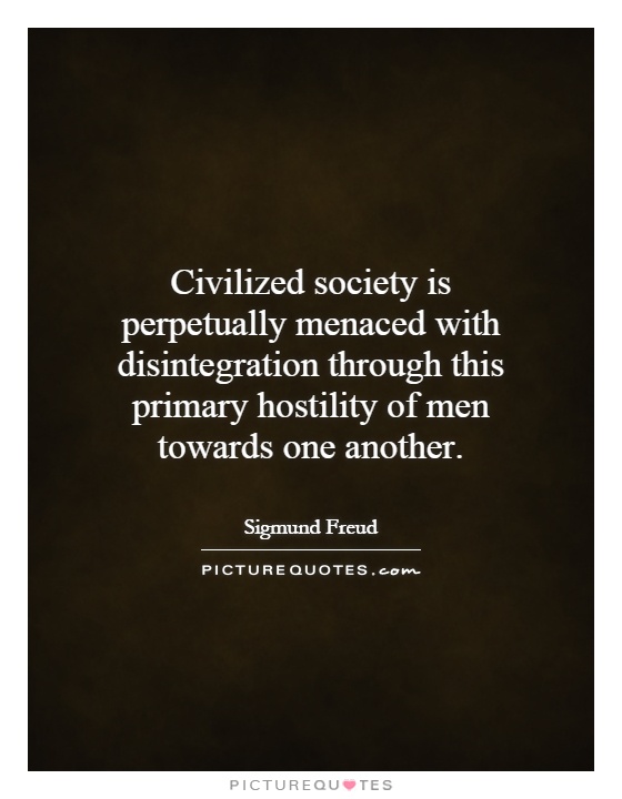Civilized society is perpetually menaced with disintegration through this primary hostility of men towards one another Picture Quote #1