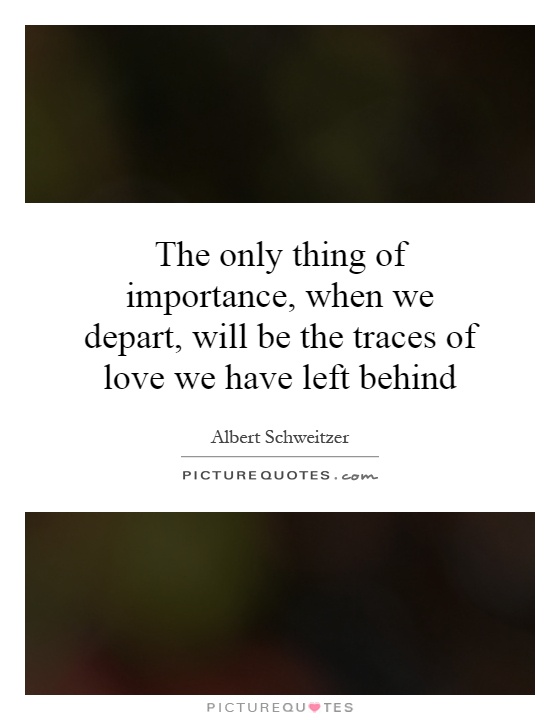 The only thing of importance, when we depart, will be the traces of love we have left behind Picture Quote #1