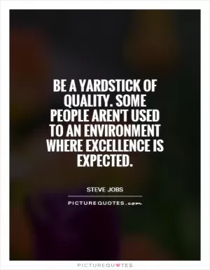 Be a yardstick of quality. Some people aren't used to an environment where excellence is expected Picture Quote #1