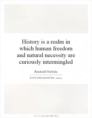 History is a realm in which human freedom and natural necessity are curiously intermingled Picture Quote #1