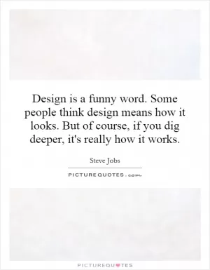 Design is a funny word. Some people think design means how it looks. But of course, if you dig deeper, it's really how it works Picture Quote #1