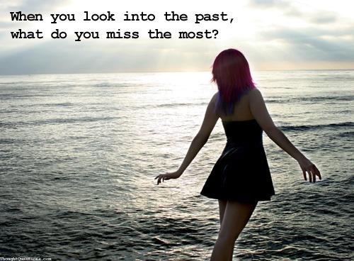 When you look into the past, what do you miss the most? Picture Quote #1