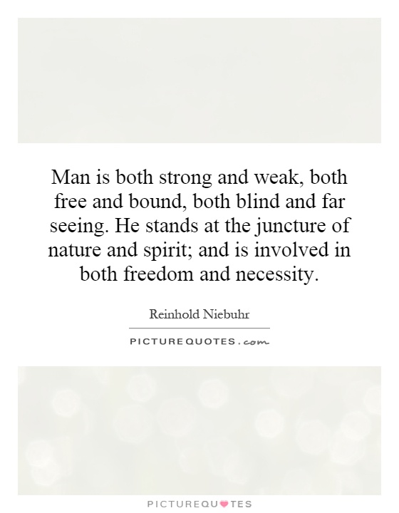 Man is both strong and weak, both free and bound, both blind and far seeing. He stands at the juncture of nature and spirit; and is involved in both freedom and necessity Picture Quote #1