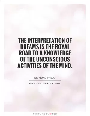 The interpretation of dreams is the royal road to a knowledge of the unconscious activities of the mind Picture Quote #1