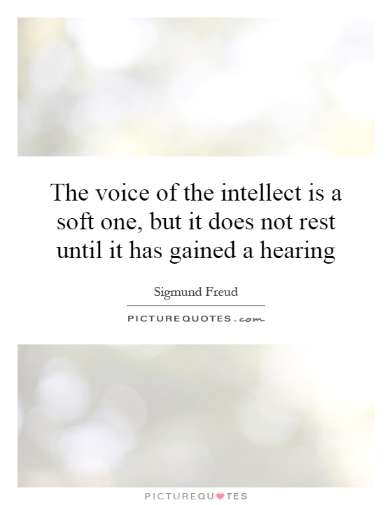 The voice of the intellect is a soft one, but it does not rest until it has gained a hearing Picture Quote #1