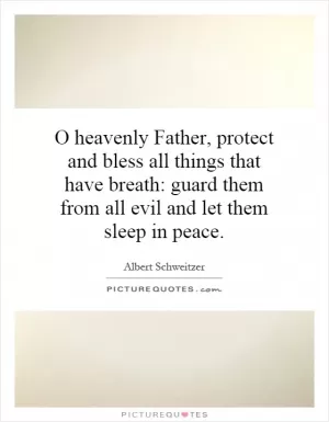 O heavenly Father, protect and bless all things that have breath: guard them from all evil and let them sleep in peace Picture Quote #1