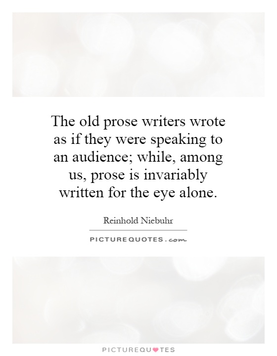 The old prose writers wrote as if they were speaking to an audience; while, among us, prose is invariably written for the eye alone Picture Quote #1