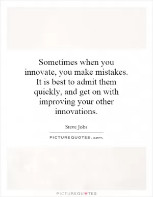 Sometimes when you innovate, you make mistakes. It is best to admit them quickly, and get on with improving your other innovations Picture Quote #1