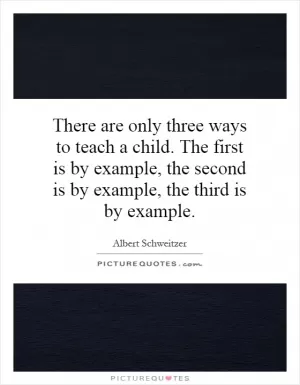 There are only three ways to teach a child. The first is by example, the second is by example, the third is by example Picture Quote #1