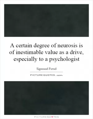A certain degree of neurosis is of inestimable value as a drive, especially to a psychologist Picture Quote #1