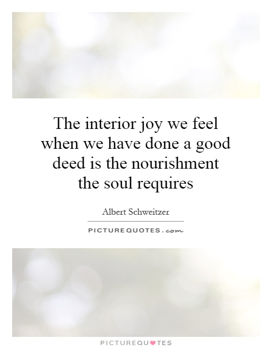 The interior joy we feel when we have done a good deed is the nourishment the soul requires Picture Quote #1