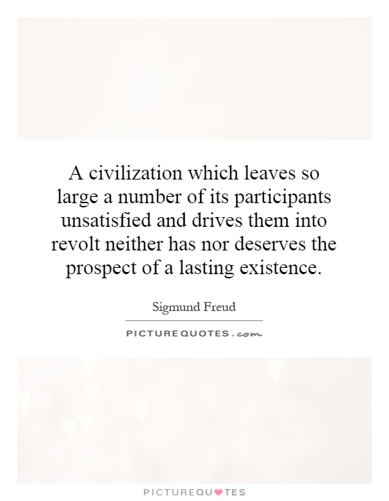 A civilization which leaves so large a number of its participants unsatisfied and drives them into revolt neither has nor deserves the prospect of a lasting existence Picture Quote #1