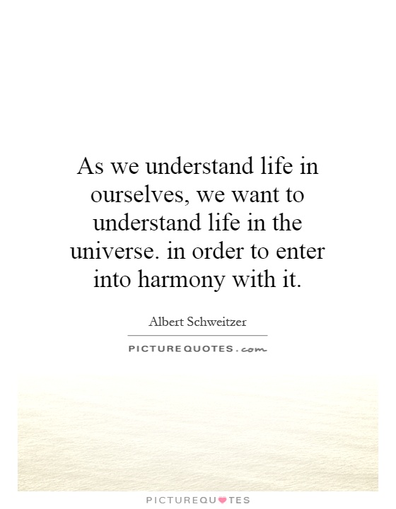As we understand life in ourselves, we want to understand life in the universe. in order to enter into harmony with it Picture Quote #1