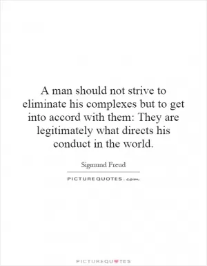 A man should not strive to eliminate his complexes but to get into accord with them: They are legitimately what directs his conduct in the world Picture Quote #1