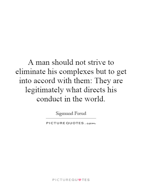 A man should not strive to eliminate his complexes but to get into accord with them: They are legitimately what directs his conduct in the world Picture Quote #1